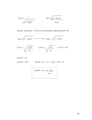 28
CosA = 1 TgA = 1 – Cos2
A
1 + Tg2
A CosA
Ejemplo: Dado SenA = 3/5 (A en el II cuadrante), calcular Sen(30°+A)
CosA = 1 – Sen2
A CosA = 1 – (3/5)2
CosA = 25-9 = CosA = 16 = CosA = -4/5
25 25
Sen 30° = 1/2
Cos 30° = √3/3 Sen(30°+ A) = 1/2 . (-4/5) + √3/2 . 3/5
Sen(30° + A) = -4 + 3√3
10
 