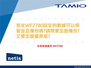 http://www.tamio.com.tw
我在WF2780設定的數據可以保
留並且備份嗎?請問要怎麼備份?
又要怎麼還原呢?
本教學僅適用 WF2780
 