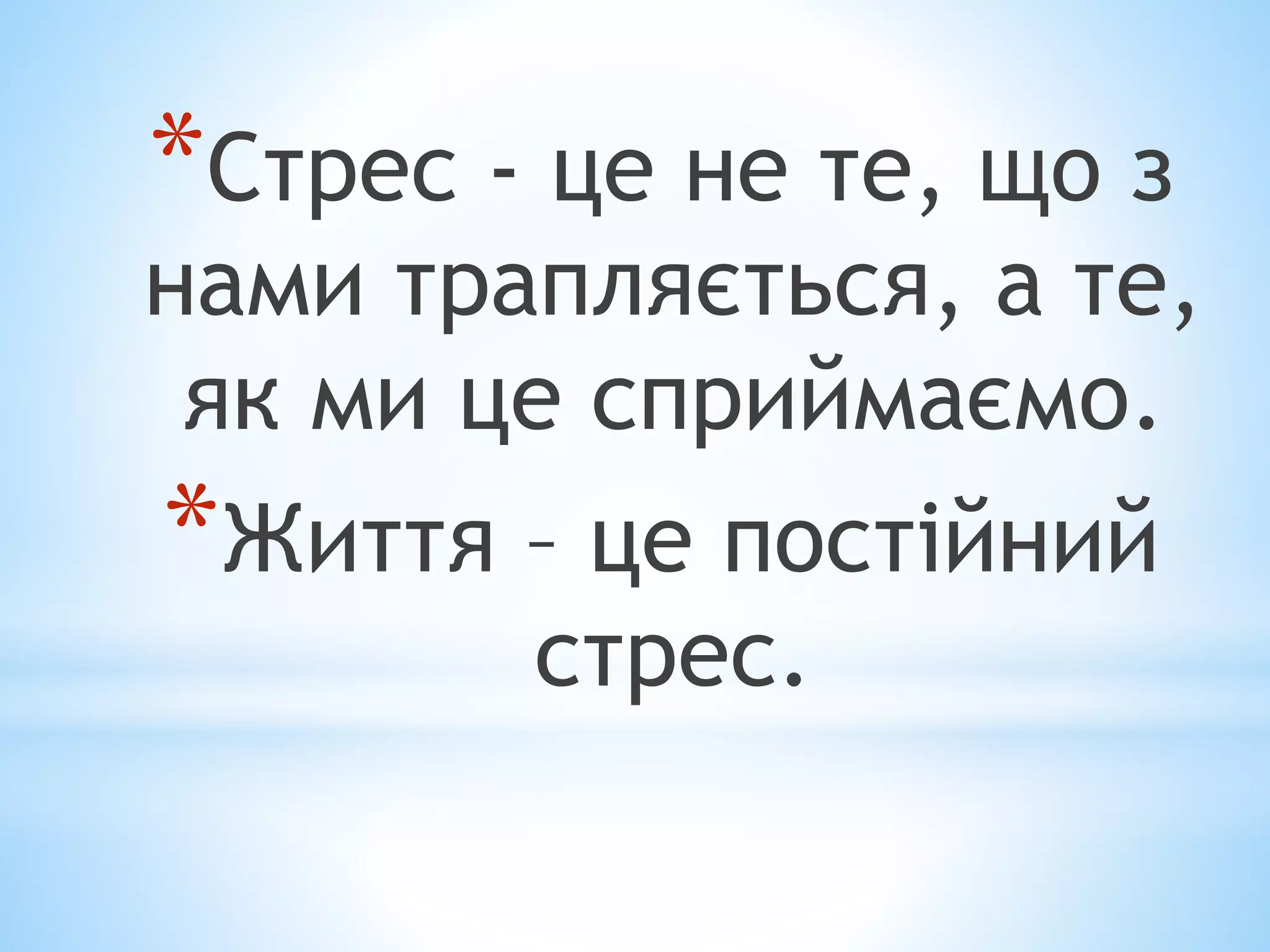 *Стрес - це не те, що з 
нами трапляється, а те, 
як ми це сприймаємо. 
*Життя – це постійний 
стрес. 
 