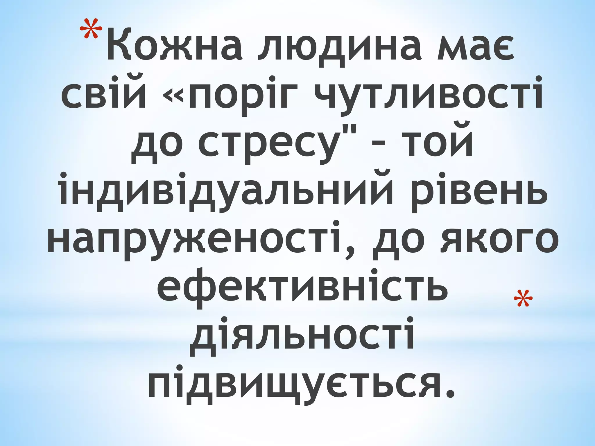 *Кожна людина має 
свій «поріг чутливості 
* 
до стресу" – той 
індивідуальний рівень 
напруженості, до якого 
ефективність 
діяльності 
підвищується. 
 