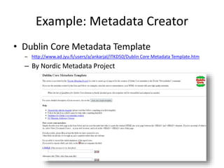 Example: Metadata Creator
• Dublin Core Metadata Template
– http://www.ad.jyu.fi/users/a/ankarjal/ITKD50/Dublin Core Metadata Template.htm
– By Nordic Metadata Project
 