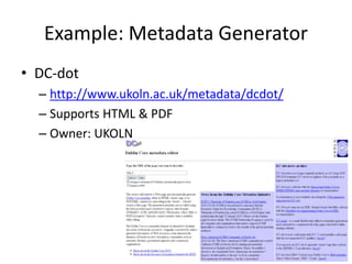 Example: Metadata Generator
• DC-dot
– http://www.ukoln.ac.uk/metadata/dcdot/
– Supports HTML & PDF
– Owner: UKOLN
 