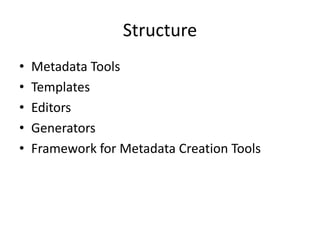Structure
• Metadata Tools
• Templates
• Editors
• Generators
• Framework for Metadata Creation Tools
 
