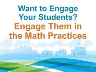 Want to Engage
Your Students?
Engage Them in
the Math Practices
 