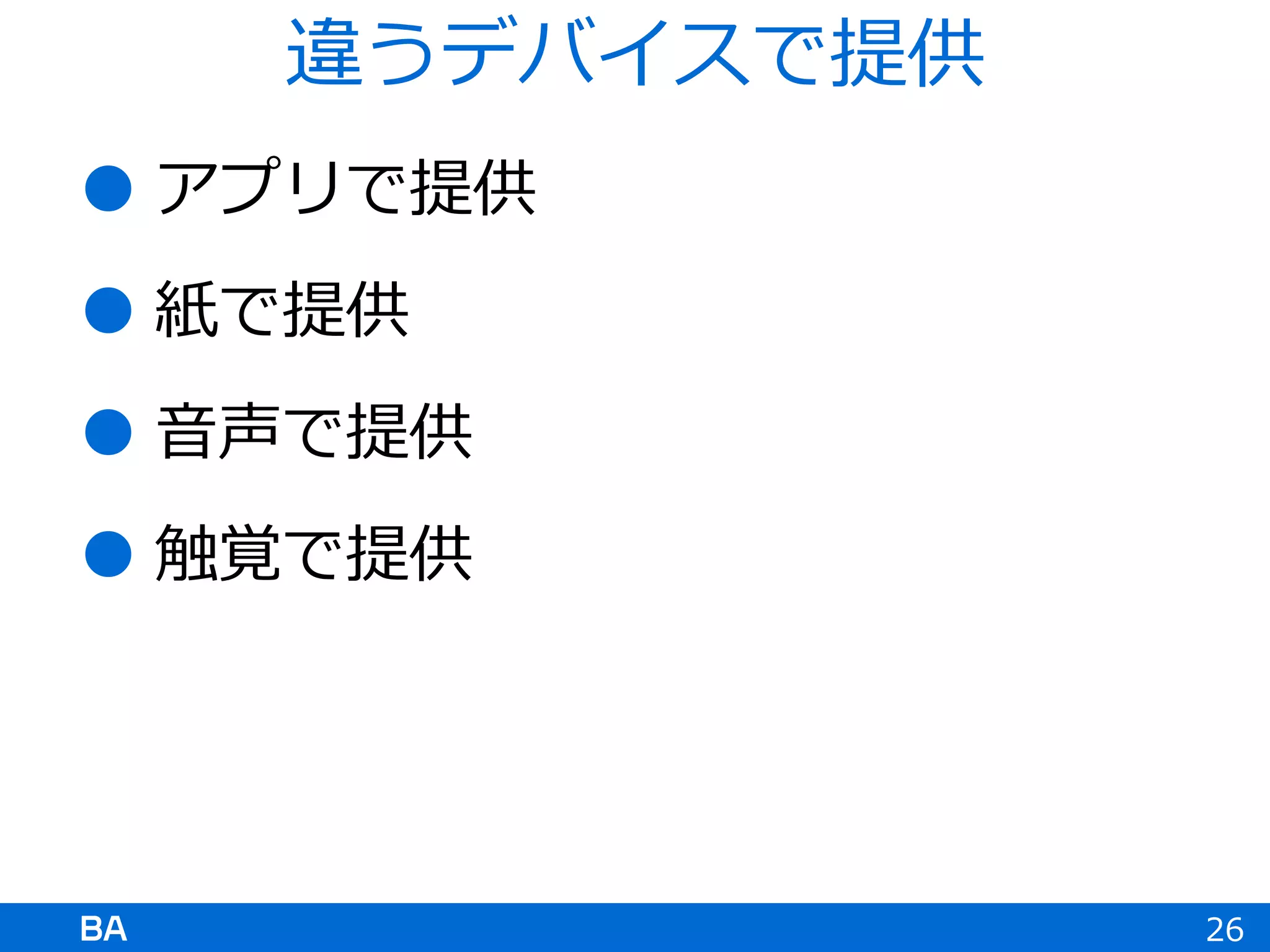  アプリで提供
 紙で提供
 音声で提供
 触覚で提供
26
違うデバイスで提供
 
