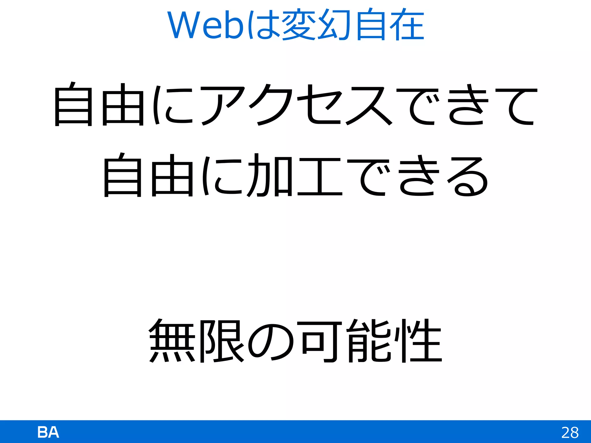 自由にアクセスできて
自由に加工できる
無限の可能性
28
Webは変幻自在
 