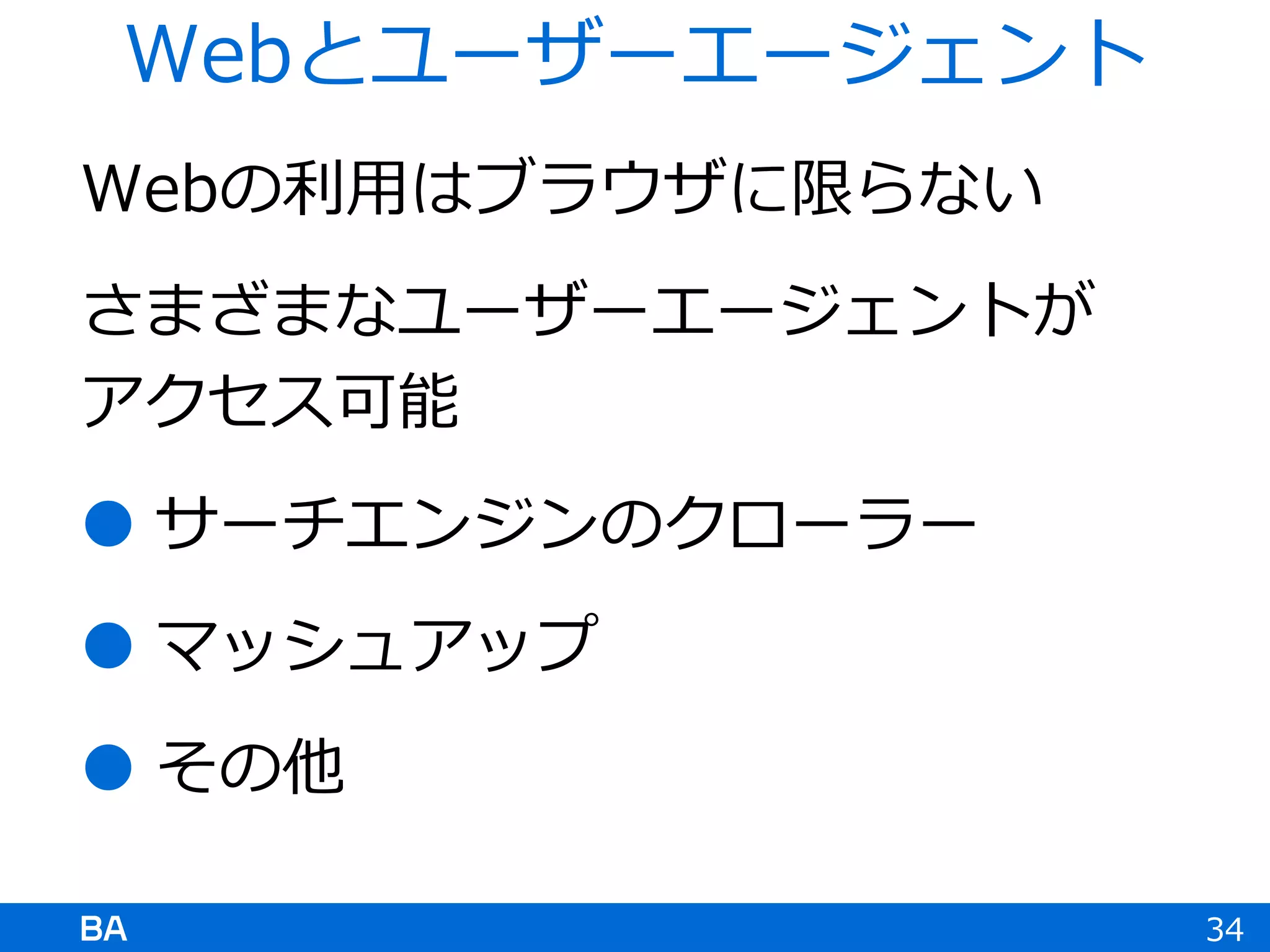 Webの利用はブラウザに限らない
さまざまなユーザーエージェントが
アクセス可能
 サーチエンジンのクローラー
 マッシュアップ
 その他
34
Webとユーザーエージェント
 