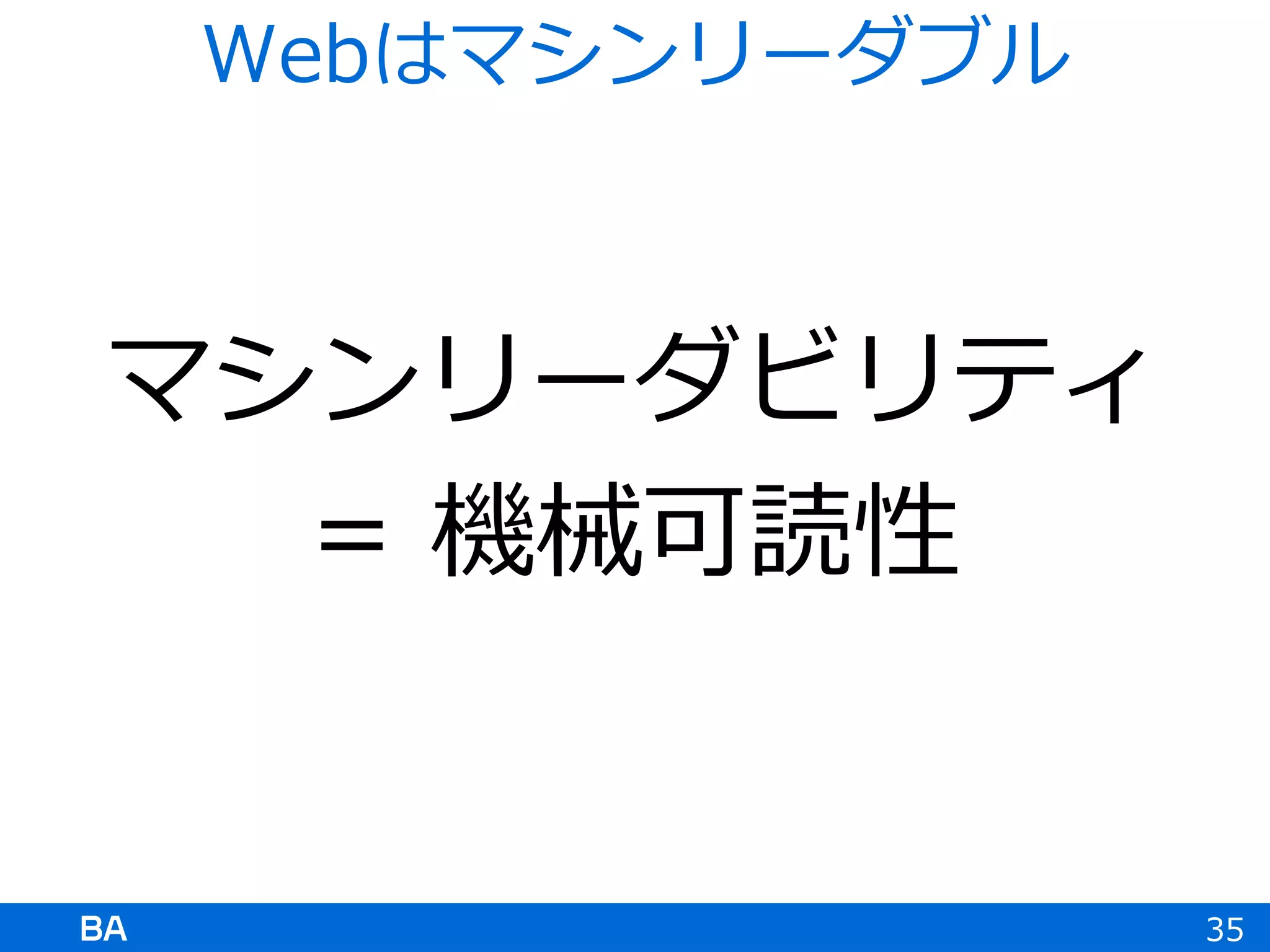 マシンリーダビリティ
= 機械可読性
35
Webはマシンリーダブル
 