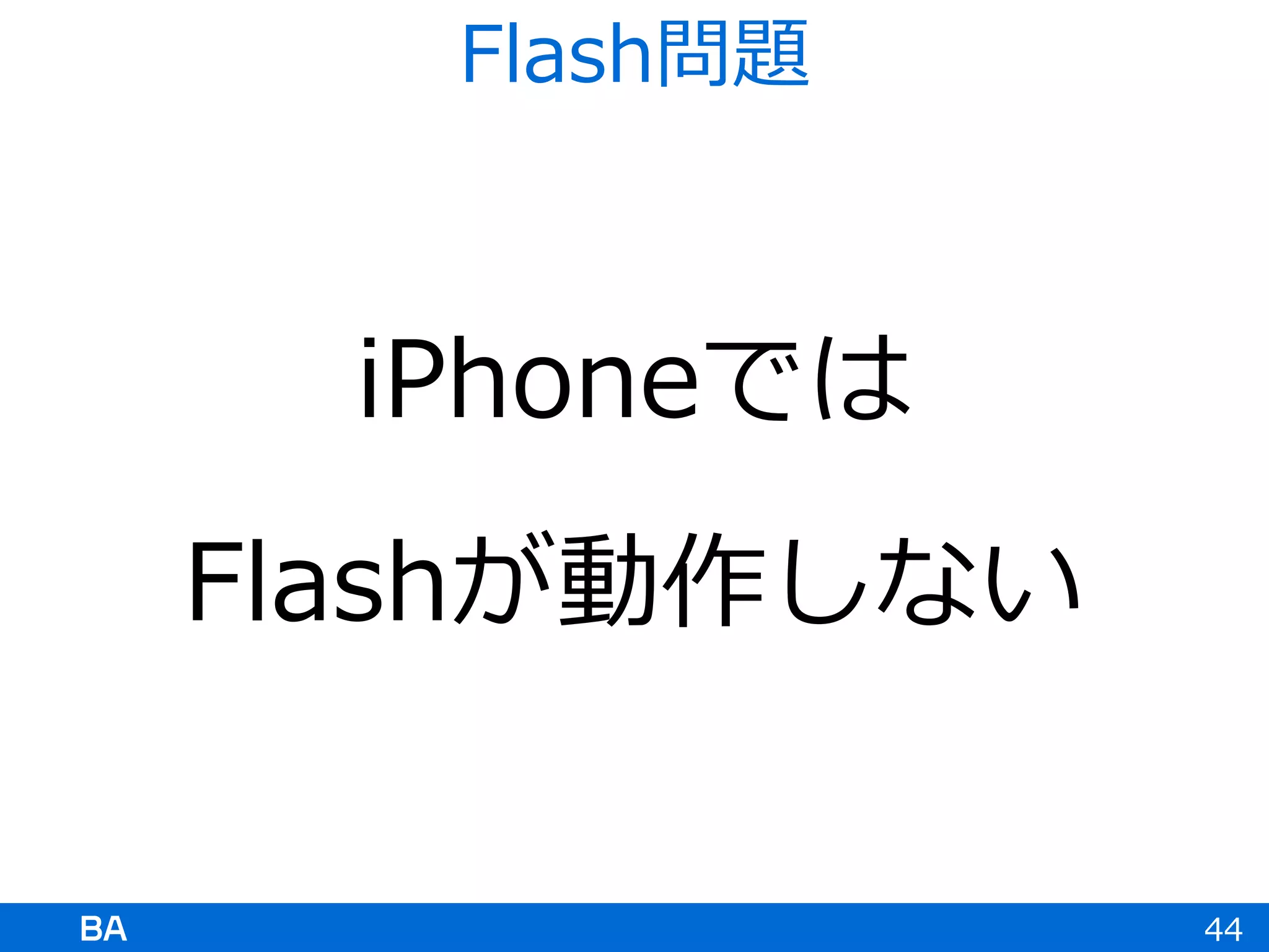 iPhoneでは
Flashが動作しない
44
Flash問題
 