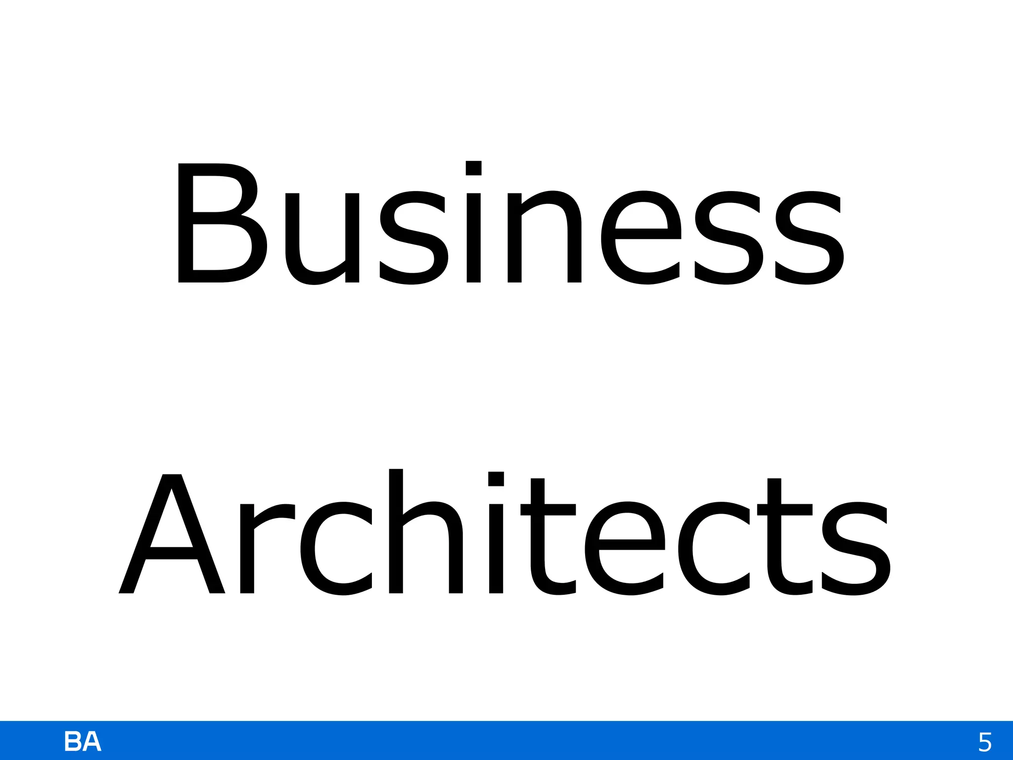 Business
Architects
5
 