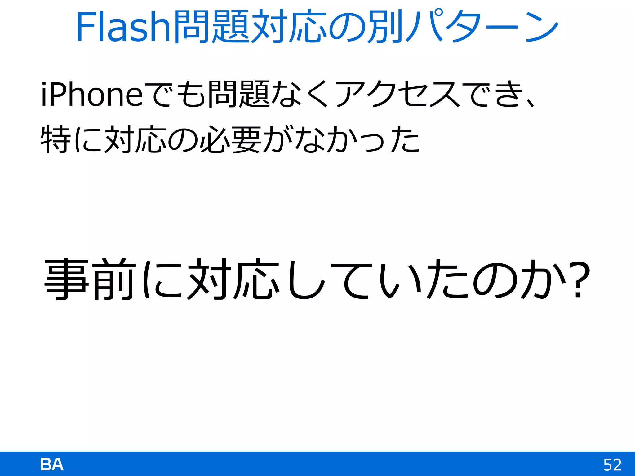 iPhoneでも問題なくアクセスでき、
特に対応の必要がなかった
事前に対応していたのか?
52
Flash問題対応の別パターン
 