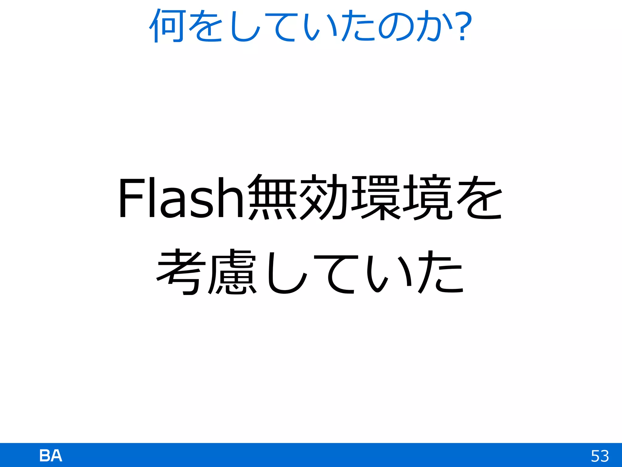 Flash無効環境を
考慮していた
53
何をしていたのか?
 