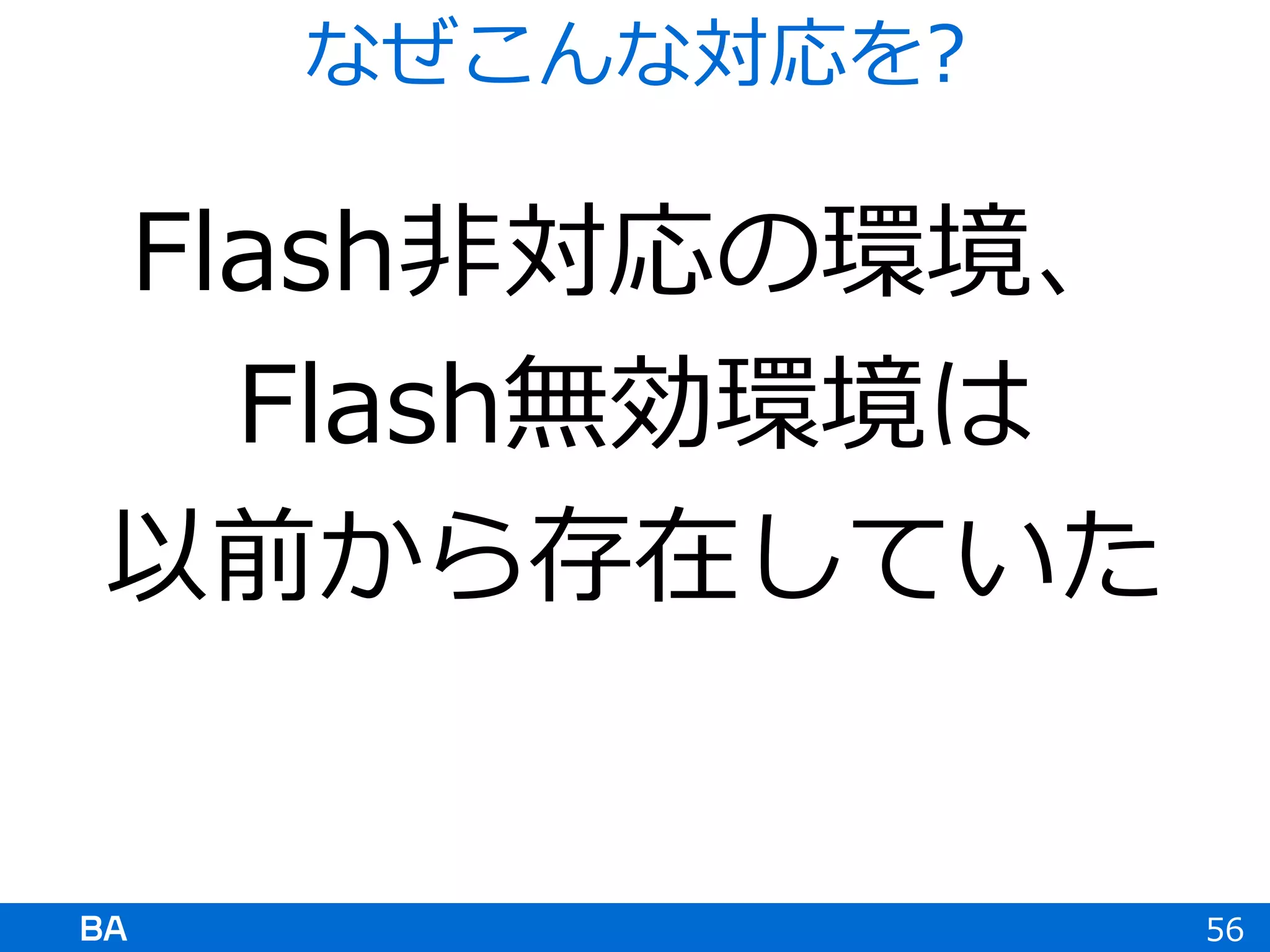 Flash非対応の環境、
Flash無効環境は
以前から存在していた
56
なぜこんな対応を?
 