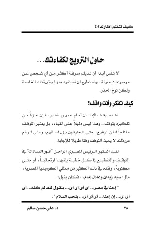 !!‫أفكارك؟‬ ‫تنظم‬ ‫كيف‬
2828‫سامل‬ ‫حسن‬ ‫علي‬ .‫د‬‫سامل‬ ‫حسن‬ ‫علي‬ .‫د‬
...‫لكفاءتك‬‫الرتويج‬‫حاول‬
‫ـر‬‫ـ‬‫أكث‬ ‫ـة‬‫ـ‬‫مةرف‬ ‫ـدي‬‫ـ‬‫ل‬ ‫أن‬ ‫ـدا‬‫ـ‬‫أب‬ ‫ـا‬‫ـ‬‫ت‬ ‫ال‬‫ـن‬‫ـ‬‫ع‬ ‫ـخص‬‫ـ‬‫ش‬ ‫أي‬ ‫ـن‬‫ـ‬‫م‬
‫ـة‬ ‫ادا‬ ‫بطريقتـ‬ ‫ماهـا‬ ‫يد‬ ‫تسـت‬ ‫أن‬ ‫دتسـتطيع‬ ‫مةياـة‬ ‫موضوعات‬
.‫احلذر‬ ‫توخ‬ ‫دلكن‬
‫واقف؟‬‫وأنت‬‫تفكر‬‫كيف‬‫واقف؟‬‫وأنت‬‫تفكر‬‫كيف‬
‫ـن‬‫ـ‬‫م‬ ‫ك‬‫ا‬‫ء‬ ‫ـ‬‫ـ‬‫ج‬ ‫ـسن‬‫ـ‬‫ف‬ ‫ـري‬‫ـ‬ ‫غ‬ ‫ـور‬‫ـ‬‫مجه‬ ‫ـا‬‫ـ‬‫أم‬ ‫ـان‬‫ـ‬‫اإلنس‬ ‫ـ‬‫ـ‬‫يق‬ ‫ـدما‬‫ـ‬‫عا‬
‫التوقـ‬ ‫يةتـ‬ ‫بـل‬ ‫ـاء‬ ‫الغ‬ ‫علـى‬ ‫ك‬ً‫دلـي‬ ‫لي‬ ‫دهذا‬ ... ‫يتوق‬ ‫كريه‬ ‫ت‬
‫لسـانه‬ ‫ل‬ ‫يـ‬ ‫احملرتفـون‬ ‫حتـى‬ ‫الرفيـع‬ ‫ن‬ ‫لل‬ ‫ك‬‫ا‬‫تاح‬ ‫م‬‫الـرغم‬ ‫دعلـى‬ ‫م‬
.‫لإلجابة‬ ً‫طوي‬ ‫دقتا‬ ‫التوق‬ ‫ذ‬ ‫ي‬ ‫ال‬ ‫ذل‬ ‫من‬
" ‫ـل‬‫ـ‬‫الراحـ‬ ‫ـري‬‫ـ‬‫املصـ‬ ‫ـرئي‬‫ـ‬‫الـ‬ ‫ـتهر‬‫ـ‬‫اشـ‬ ‫ـد‬‫ـ‬‫لقـ‬‫اادتن‬‫ا‬‫ا‬‫س‬‫تب‬ ‫ر‬ ‫ا‬‫ا‬‫ا‬‫ا‬‫أ‬‫يف‬ "
‫ـى‬‫ـ‬‫حتــ‬ ‫أد‬ ‫ك‬‫ا‬‫ـ‬‫ـ‬‫ارجتاليــ‬ ‫ـا‬‫ـ‬‫يلقيهــ‬ ‫ـة‬‫ـ‬‫ــ‬ ‫نط‬ ‫ـل‬‫ـ‬‫كــ‬ ‫يف‬ ‫ـع‬‫ـ‬‫دالتقطيــ‬ ‫ـ‬‫ـ‬‫التوقــ‬
‫املصـرية‬ ‫الكوميديا‬ ‫ممثلي‬ ‫من‬ ‫الكثري‬ ‫ذل‬ ‫يف‬ ‫دقلده‬ ‫ك‬‫ة‬‫مكتوب‬
:‫مثل‬... ‫اما‬ ‫وعادل‬ ‫زيأت‬ ‫سيأ‬:‫يقول‬ ‫فكان‬
"‫أب‬ ...‫اه‬‫ل‬‫ك‬ ‫اامل‬‫ع‬‫بل‬ ‫ل‬ ‫ا‬‫ل‬‫ءن‬ ...‫أب‬ ‫أب‬ ‫أب‬ ‫أب‬ ...‫ر‬ ‫م‬ ‫يف‬ ‫احنا‬
." ‫تبسال‬ ‫ءن‬ ...‫أب‬ ‫أب‬ ‫أب‬ ...‫احنا‬ ‫ا‬ ...‫أب‬ ‫أب‬
 