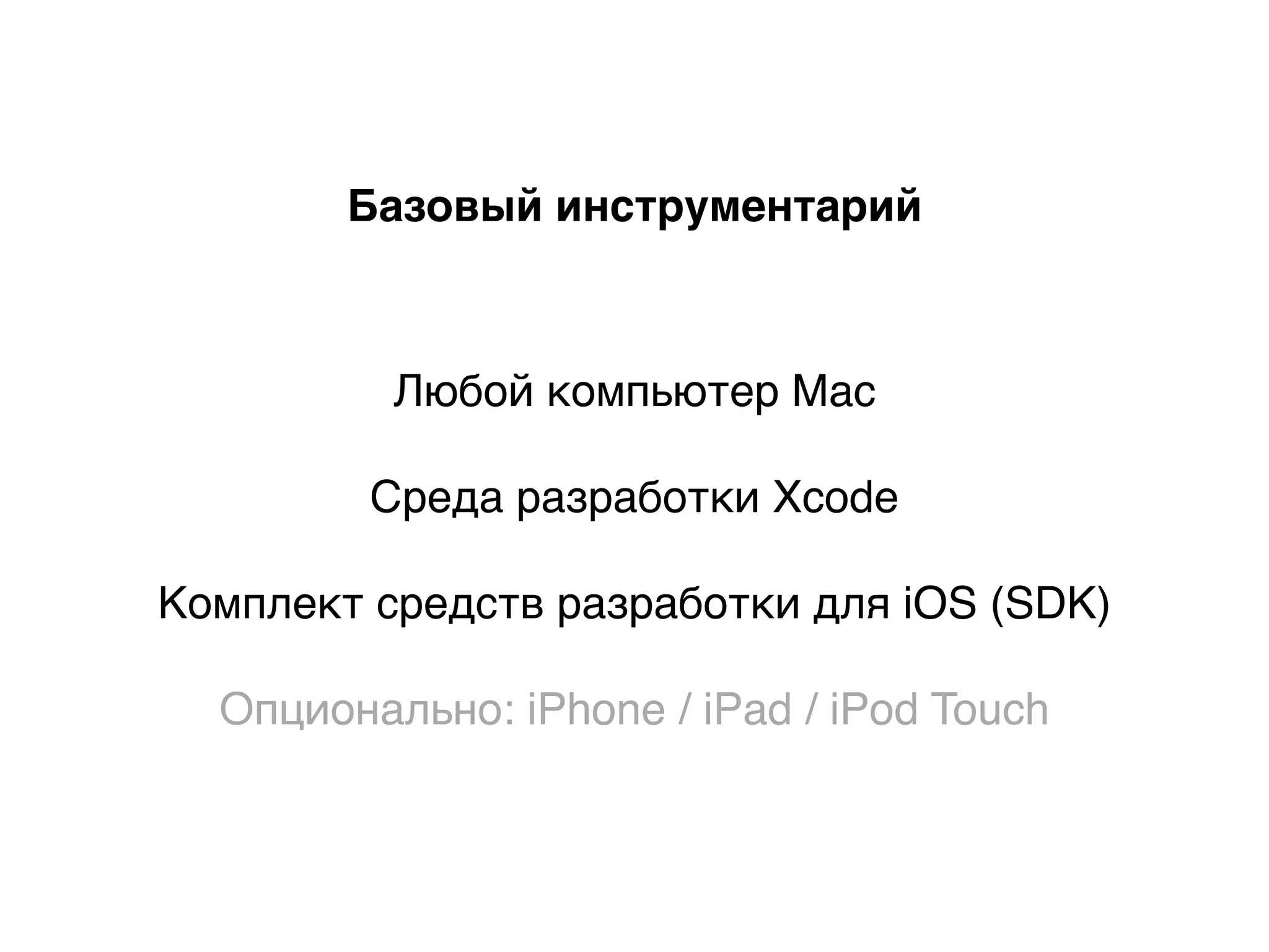 Любой компьютер Mac
Среда разработки Xcode
Комплект средств разработки для iOS (SDK)
Опционально: iPhone / iPad / iPod Touch
Базовый инструментарий
 