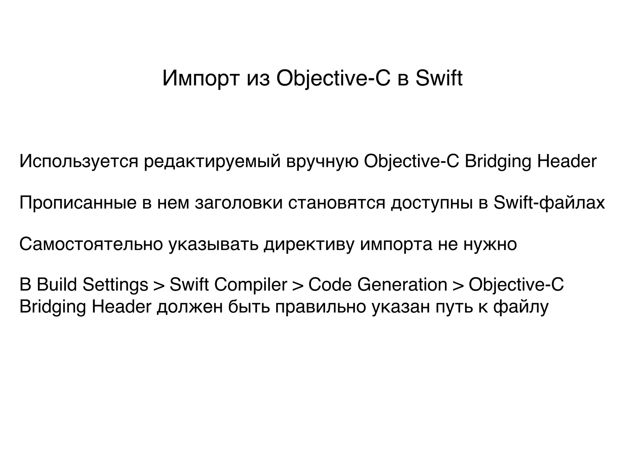 Импорт из Objective-C в Swift
Используется редактируемый вручную Objective-C Bridging Header
Прописанные в нем заголовки становятся доступны в Swift-файлах
В Build Settings > Swift Compiler > Code Generation > Objective-C
Bridging Header должен быть правильно указан путь к файлу
Самостоятельно указывать директиву импорта не нужно
 