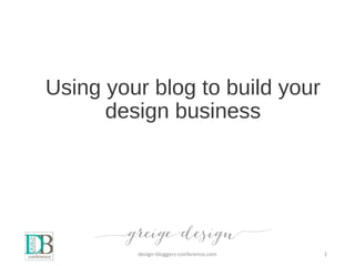 Using your blog to build your
design business
design-bloggers-conference.com 1
 