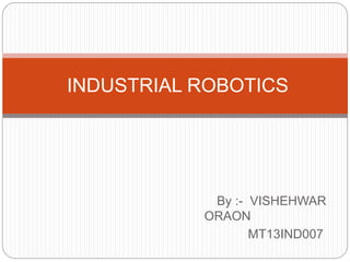 By :- VISHEHWAR
ORAON
MT13IND007
INDUSTRIAL ROBOTICS
 