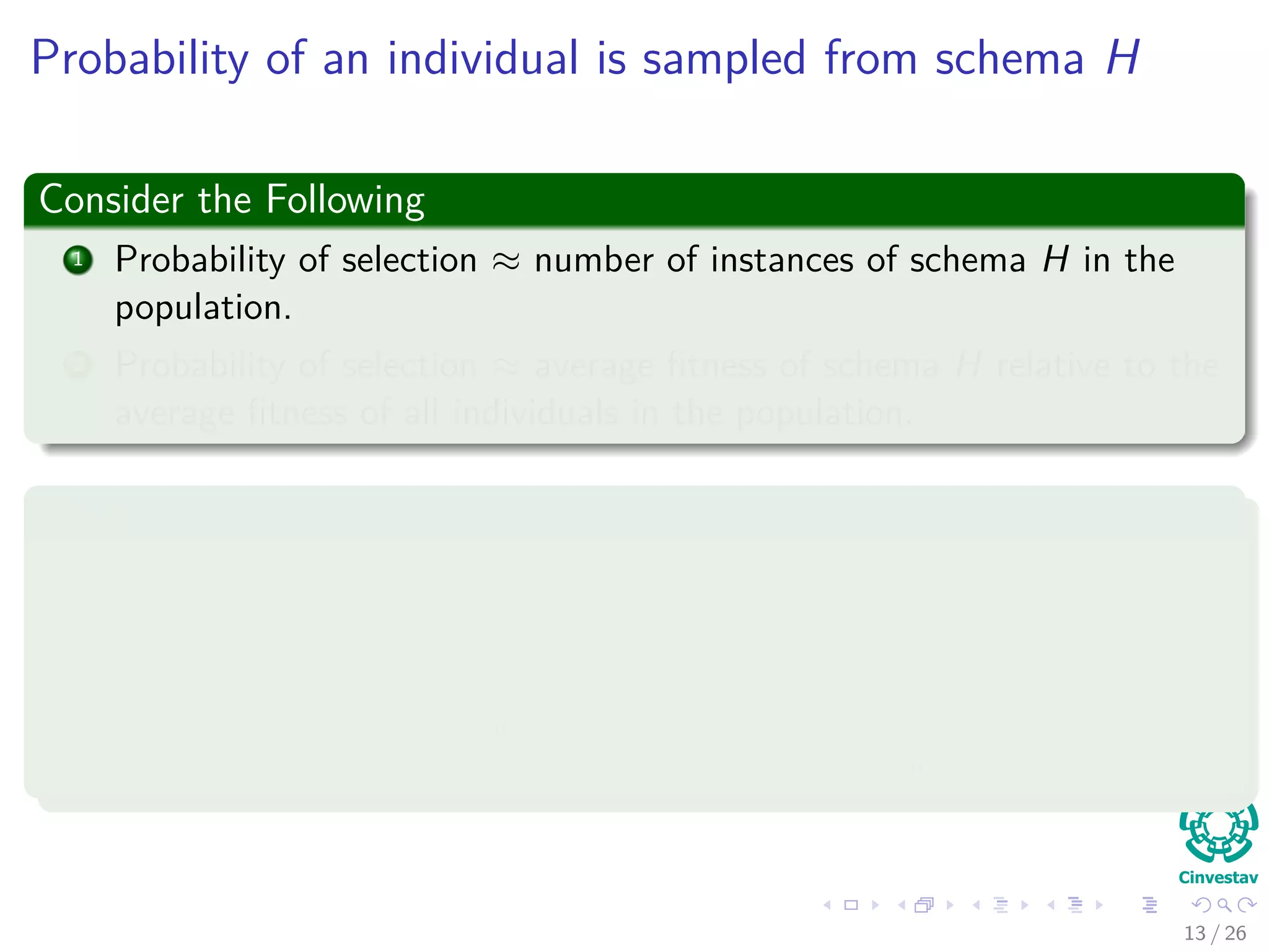 Remarks about Mutation
Observation about Mutation
Mutation is applied gene by gene.
In order for schema H to survive, all non * genes in the schema much
remain unchanged.
Thus
Probability of not changing a gene 1 − Pm (Pm probability of
mutation).
Probability of requiring that all o(H) non * genes survive,
(1 − Pm)o(H)
.
Typically the probability of applying the mutation operator, pm 1.
The probability that the mutation disrupt the schema H
Pdisruption (H, mutation) = 1 − (1 − Pm)o(H)
≈ o (H) Pm (2)
After ignoring high terms in the polynomial!!!
13 / 37
 