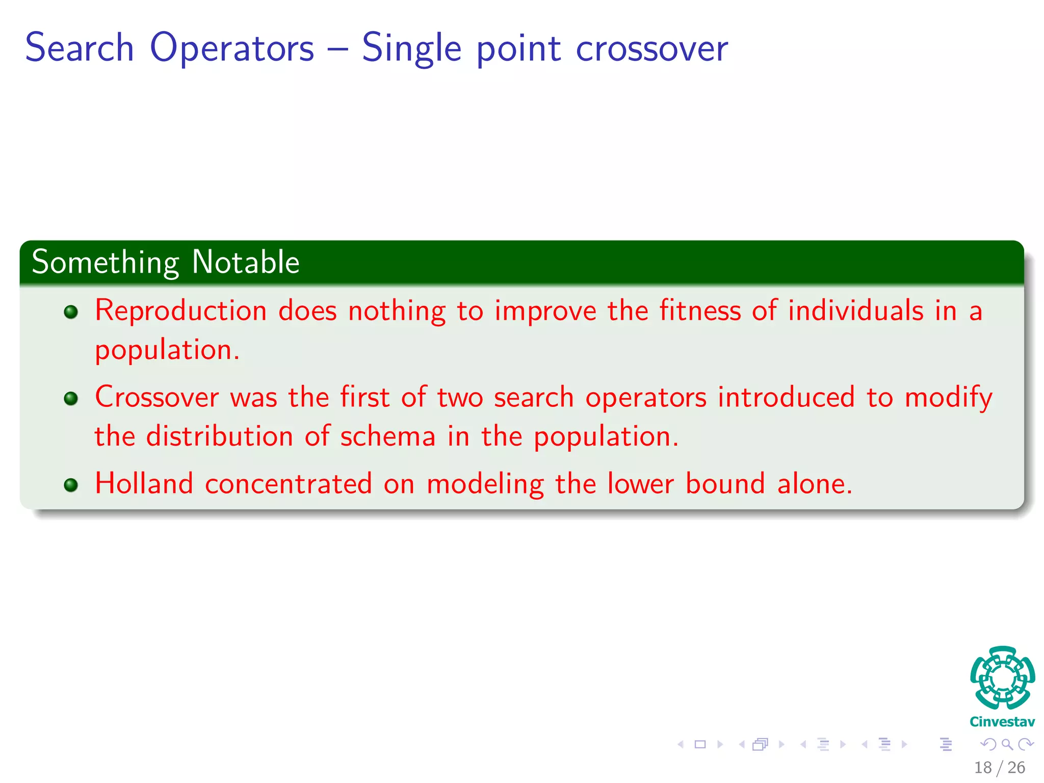 Then
Finally
P (h ∈ H) =
m (H, t) f (H, t)
Mf (t)
(5)
where M is the population size and m(H, t) is the number of instances of
schema H at generation t.
Lemma 2
Under ﬁtness proportional selection the expected number of instances of
schema H at time t is
E [m (H, t + 1)] = M · P (h ∈ H) =
m (H, t) f (H, t)
f (t)
(6)
18 / 37
 