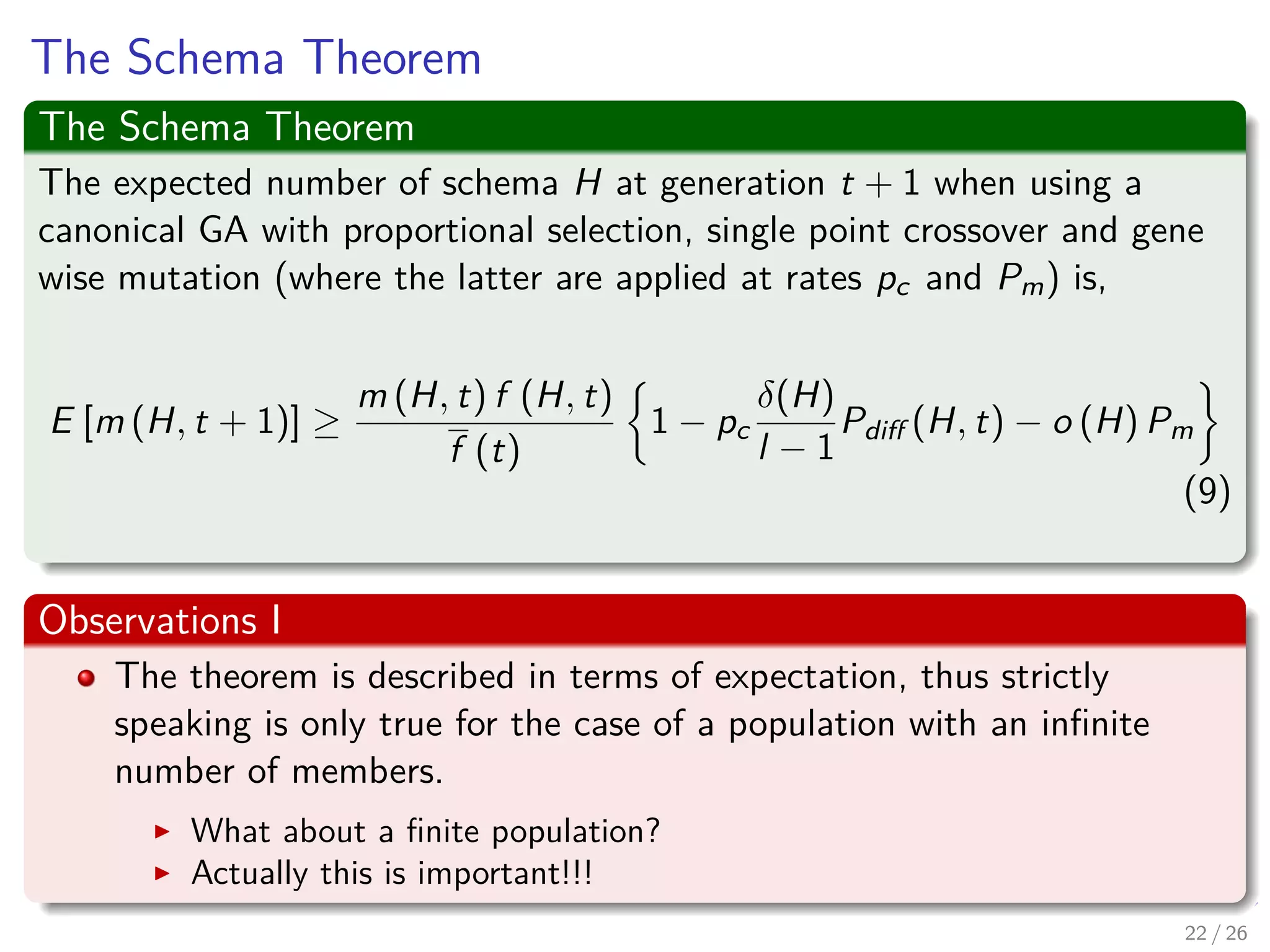 Now, we have
Lemma 3
Under single point crossover, the (lower bound) probability of schema H
surviving at generation t is,
Pcrossover (H survive) =1 − Pcrossover (H does not survive)
=1 − pc
δ(H)
l − 1
Pdiﬀ (H, t)
Where
Pdiﬀ (H, t) is the probability that the second parent does not
match schema H.
pc is the a priori selected threshold of applying crossover.
24 / 37
 