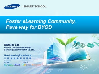 Foster eLearning Community,
Pave way for BYOD
Rebecca Lau
Head of Corporate Marketing
Samsung Electronics HK Co. Ltd.