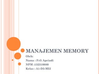 MANAJEMEN MEMORY
Oleh:
Nama : Frli Apriadi
NPM :132310080
Kelas : A1-D3-MI2
 