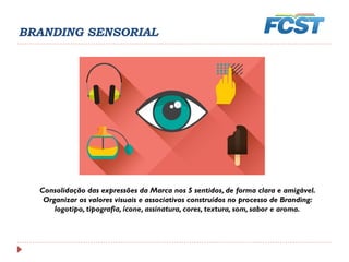 Consolidação das expressões da Marca nos 5 sentidos, de forma clara e amigável.
Organizar os valores visuais e associativos construídos no processo de Branding:
logotipo, tipografia, ícone, assinatura, cores, textura, som, sabor e aroma.
BRANDING SENSORIAL
 