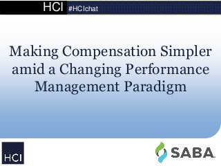 HCI #HCIchat
Making Compensation Simpler
amid a Changing Performance
Management Paradigm
 
