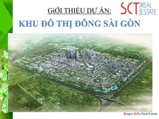 Saigon CiTy Real Estate
GiỚI THIỆU DỰ ÁN:
KHU ĐÔ THỊ ĐÔNG SÀI GÒN
 