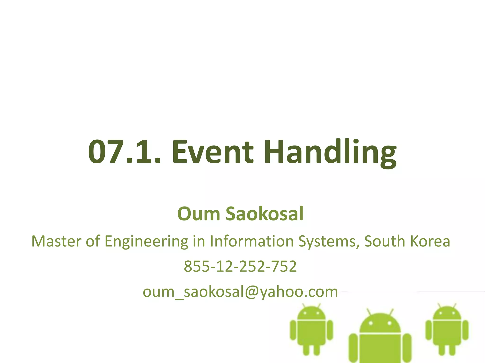 07.1. Event Handling
Oum Saokosal
Master of Engineering in Information Systems, South Korea
855-12-252-752
oum_saokosal@yahoo.com
 
