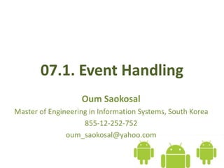 07.1. Event Handling
Oum Saokosal
Master of Engineering in Information Systems, South Korea
855-12-252-752
oum_saokosal@yahoo.com
 