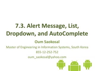 7.3. Alert Message, List,
Dropdown, and AutoComplete
Oum Saokosal
Master of Engineering in Information Systems, South Korea
855-12-252-752
oum_saokosal@yahoo.com
 