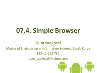 07.4. Simple Browser
Oum Saokosal
Master of Engineering in Information Systems, South Korea
855-12-252-752
oum_saokosal@yahoo.com
 
