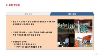 2. 품질 경쟁력
26
 용접 및 도장공정의 품질 일관성 및 품질결함 제거를 위해
용접자동화, 도장자동화 확대
 선박의 모든 부위는 선주/선급/자체 검사를 수행하며
각종 비파괴검사를 통해 품질을 점검
 생산품질의 중요성
- 큰 위험은 작은 흠집으로 부터
: 타이타닉호 침몰 (리벳접합의 한계)
설계 품질 생산 품질
 