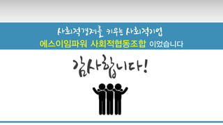 감사합니다!
사회적경제를 키우는 사회적기업
에스이임파워 사회적협동조합 이었습니다
 