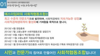 에스이임파워 사회적협동조합은
사회적경제를 키우는 사회적기업?01
시민과 전문가의 참여로 만들어진 사회적협동조합입니다!
에스이임파워 사회적협동조합은
최고 수준의 전문조직으로 발전하며, 사회적경제의 지속가능한 성장과
사회적경제생태계의 활성화에 기여함을 목적으로 합니다.
2013년 4월 창립총회
2013년 7월 고용노동부 사회적협동조합 설립인가
2014년 10월 서울시 혁신형사업 선정
2014년 11월 고용노동부 직업능력개발훈련시설 등록
2014년 11월 고용노동부 사회적기업 인증
2015년 1월 한국사회적기업진흥원 사회적기업가 육성사업 IT특화 위탁운영기관 선정
 