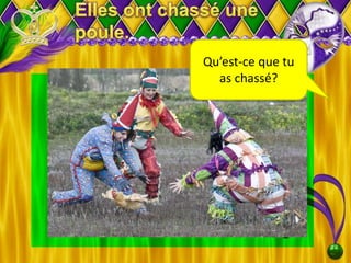 Qu’est-ce que tu
as chassé?
 