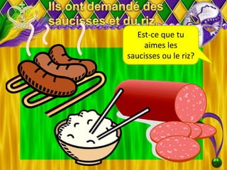 Est-ce que tu
aimes les
saucisses ou le riz?
 