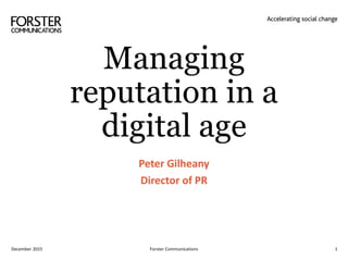 Managing
reputation in a
digital age
Peter Gilheany
Director of PR
December 2015 Forster Communications 1
 