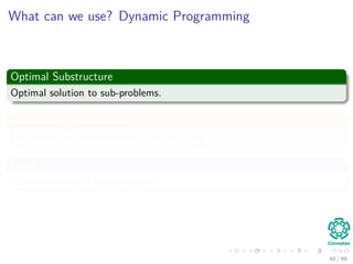 What can we use? Dynamic Programming
Optimal Substructure
Optimal solution to sub-problems.
Overlapping Sub-problems
Use previous solutions to reduce complexity.
Finally
Reconstructing an optimal solution.
48 / 99
 