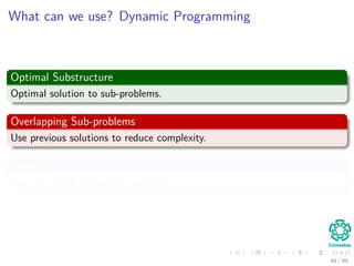What can we use? Dynamic Programming
Optimal Substructure
Optimal solution to sub-problems.
Overlapping Sub-problems
Use previous solutions to reduce complexity.
Finally
Reconstructing an optimal solution.
48 / 99
 