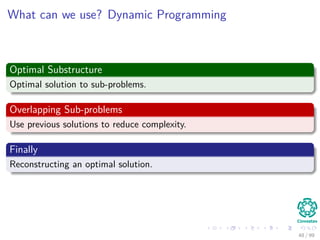 What can we use? Dynamic Programming
Optimal Substructure
Optimal solution to sub-problems.
Overlapping Sub-problems
Use previous solutions to reduce complexity.
Finally
Reconstructing an optimal solution.
48 / 99
 