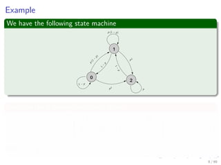 Example
We have the following state machine
0
1
2
We have the following Stochastic Matrix
M =



1 − p 1 − p 0
p (1 − p) p (1 − p) 1 − p
p2 p2 p


 (4)
With p = 1
3
8 / 99
 