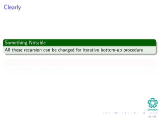 Clearly
Something Notable
All those recursion can be changed for iterative bottom-up procedure
That all
I leave to you to ﬁgure out!!!
56 / 99
 