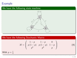 Example
We have the following state machine
0
1
2
We have the following Stochastic Matrix
M =



1 − p 1 − p 0
p (1 − p) p (1 − p) 1 − p
p2 p2 p


 (4)
With p = 1
3
8 / 99
 