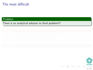 The most diﬃcult
Problem
There is no analytical solution to third problem!!!
However
Given a ﬁnite observation sequence as trainign data, we can choose
λ (A, B, π) such that P (O|λ)is maximized.
For this
We have the Baum-Welch or Forward-Backward Algorithm.
59 / 99
 