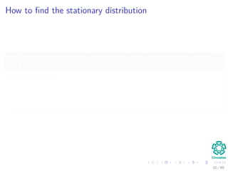 How to ﬁnd the stationary distribution
We can ﬁnd this stationary distribution using a slow process called
the Power Method
There are others:
Householder transformations
Givens rotations
Arnoldi iteration
10 / 99
 