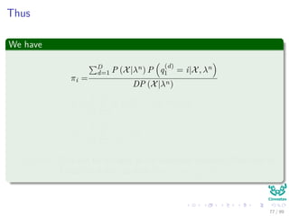 Thus
We have
πi =
D
d=1 P (X|λn) P q
(d)
1 = i|X, λn
DP (X|λn)
πi =
1
D
D
d=1
P q
(d)
1 = i|X(d)
, λn
πi =
1
D
D
d=1
γq
(d)
1
(i)
Remark: This can be thought as the expected frequency (Number of
Times) in state i at time (t = 1) = γq
(d)
1
(i)
77 / 99
 