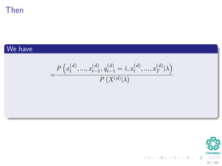 Then
We have
=
P x
(d)
1 , ..., x
(d)
t−1, q
(d)
t−1 = i, x
(d)
t , ..., x
(d)
T |λ
P X(d)|λ
=
αt−1 (i) βt−1 (i)
N
i=1 P (x1, ..., xt, ..., xT , qt = ωi|λ)
=γq
(d)
t−1
(i)
87 / 99
 